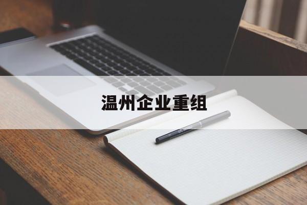 漳州市温州企业重组(温州市国有企业重组改革)