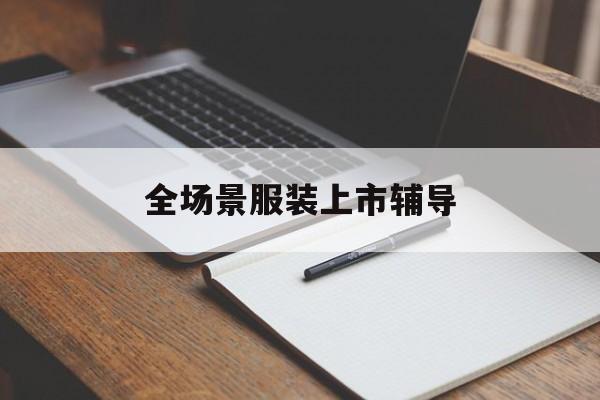 漳州市全场景服装上市辅导(服装怎么样打造场景化)