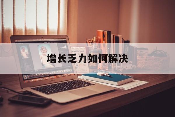 漳州市增长乏力如何解决(增长乏力是下降的意思吗)