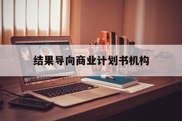 漳州市结果导向商业计划书机构(从商业计划书到上市后管理)