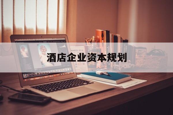 漳州市酒店企业资本规划(酒店投资方案计划书)